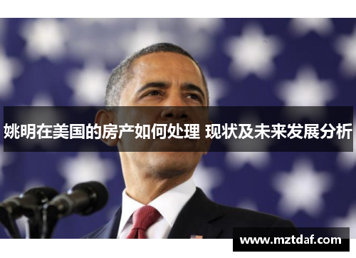 姚明在美国的房产如何处理 现状及未来发展分析