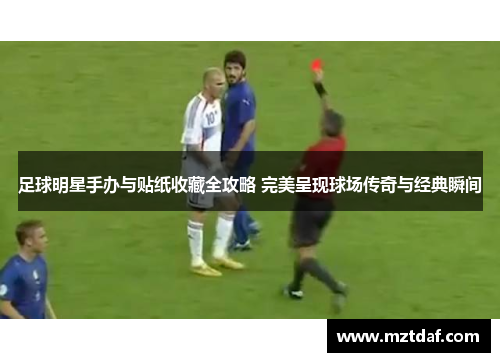 足球明星手办与贴纸收藏全攻略 完美呈现球场传奇与经典瞬间