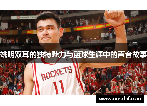 姚明双耳的独特魅力与篮球生涯中的声音故事