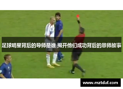 足球明星背后的导师是谁 揭开他们成功背后的恩师故事