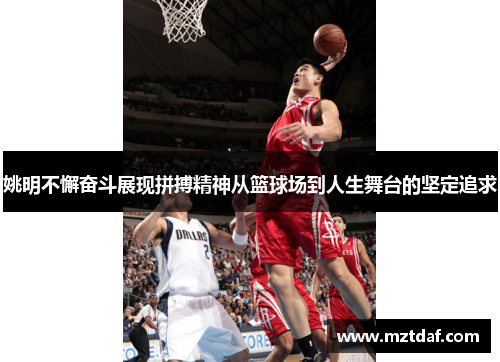 姚明不懈奋斗展现拼搏精神从篮球场到人生舞台的坚定追求