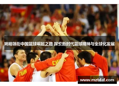 姚明领衔中国篮球崛起之路 探索新时代篮球精神与全球化发展