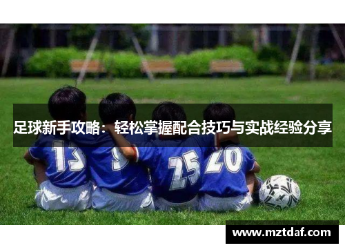 足球新手攻略：轻松掌握配合技巧与实战经验分享