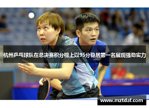 杭州乒乓球队在总决赛积分榜上以95分稳居第一名展现强劲实力