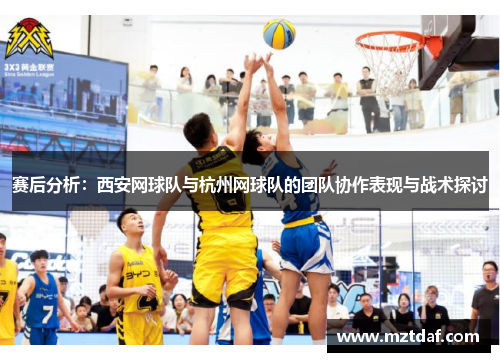 赛后分析：西安网球队与杭州网球队的团队协作表现与战术探讨