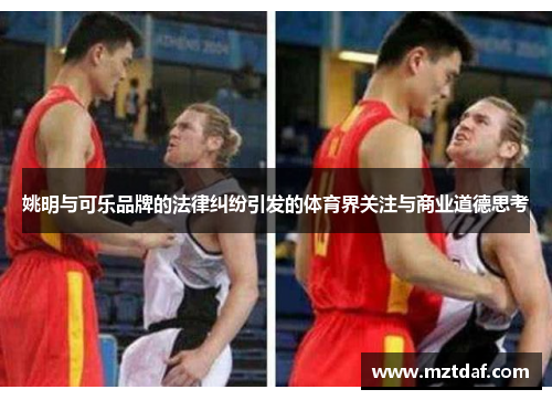 姚明与可乐品牌的法律纠纷引发的体育界关注与商业道德思考