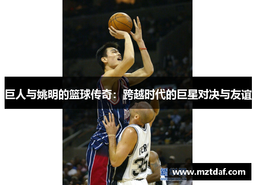 巨人与姚明的篮球传奇：跨越时代的巨星对决与友谊