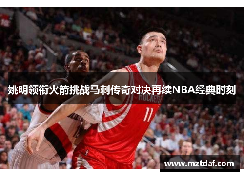 姚明领衔火箭挑战马刺传奇对决再续NBA经典时刻