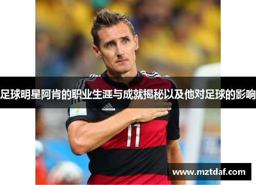 足球明星阿肯的职业生涯与成就揭秘以及他对足球的影响